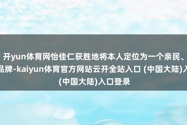 开yun体育网怡佳仁获胜地将本人定位为一个亲民、实惠的品牌-kaiyun体育官方网站云开全站入口 (中国大陆)入口登录