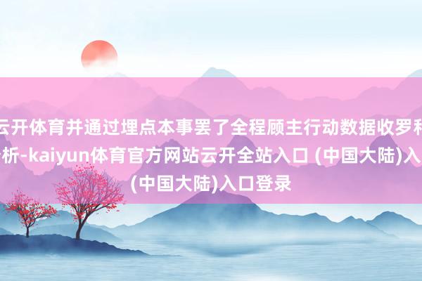 云开体育并通过埋点本事罢了全程顾主行动数据收罗和追踪分析-kaiyun体育官方网站云开全站入口 (中国大陆)入口登录