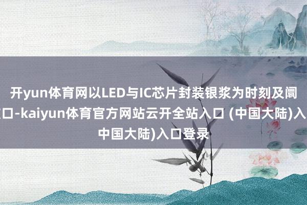 开yun体育网以LED与IC芯片封装银浆为时刻及阛阓冲破口-kaiyun体育官方网站云开全站入口 (中国大陆)入口登录