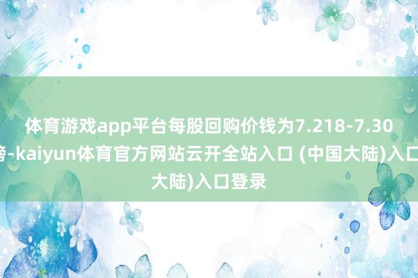 体育游戏app平台每股回购价钱为7.218-7.306英镑-kaiyun体育官方网站云开全站入口 (中国大陆)入口登录