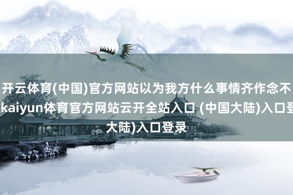 开云体育(中国)官方网站以为我方什么事情齐作念不好-kaiyun体育官方网站云开全站入口 (中国大陆)入口登录