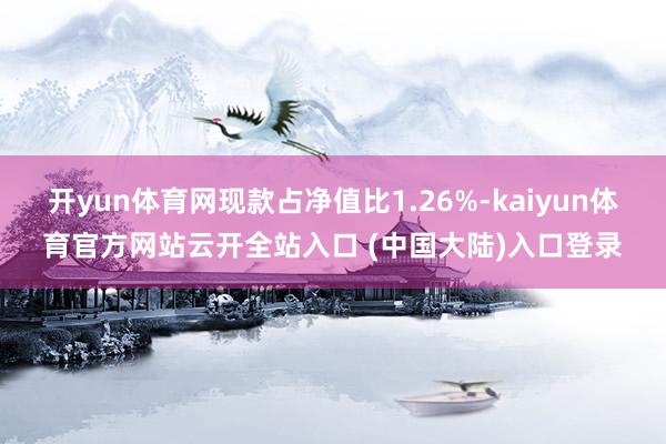 开yun体育网现款占净值比1.26%-kaiyun体育官方网站云开全站入口 (中国大陆)入口登录