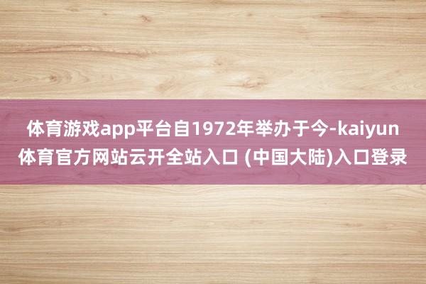 体育游戏app平台自1972年举办于今-kaiyun体育官方网站云开全站入口 (中国大陆)入口登录