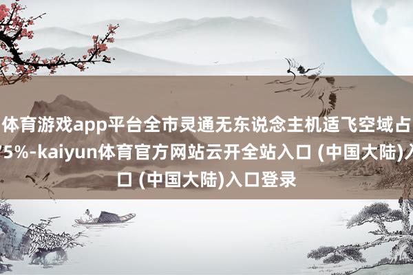 体育游戏app平台全市灵通无东说念主机适飞空域占比冲破75%-kaiyun体育官方网站云开全站入口 (中国大陆)入口登录