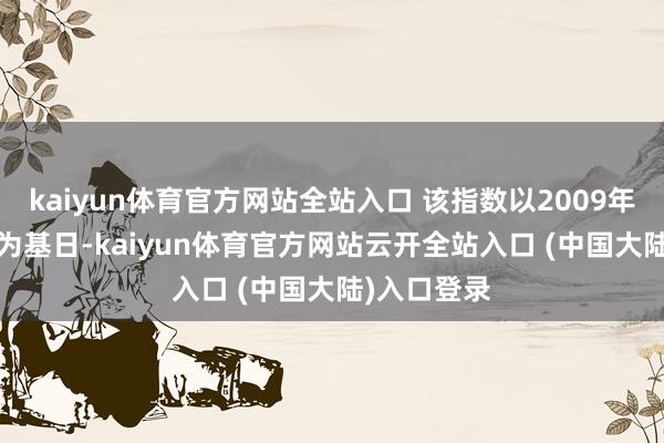 kaiyun体育官方网站全站入口 该指数以2009年03月31日为基日-kaiyun体育官方网站云开全站入口 (中国大陆)入口登录