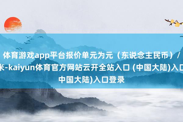 体育游戏app平台报价单元为元（东说念主民币）/立方米-kaiyun体育官方网站云开全站入口 (中国大陆)入口登录