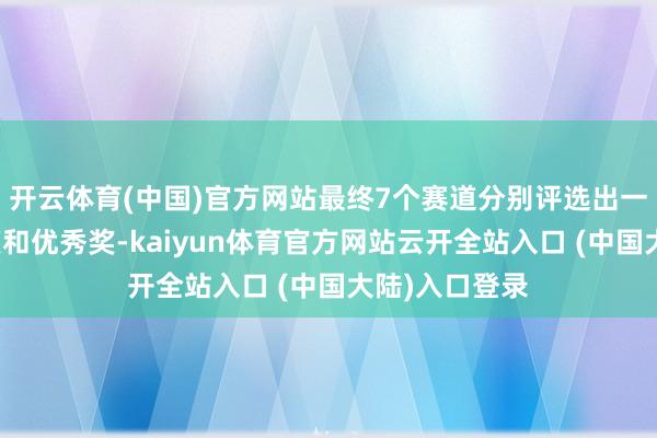 开云体育(中国)官方网站最终7个赛道分别评选出一、二、三等奖和优秀奖-kaiyun体育官方网站云开全站入口 (中国大陆)入口登录