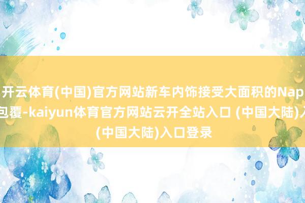 开云体育(中国)官方网站新车内饰接受大面积的Nappa真皮包覆-kaiyun体育官方网站云开全站入口 (中国大陆)入口登录