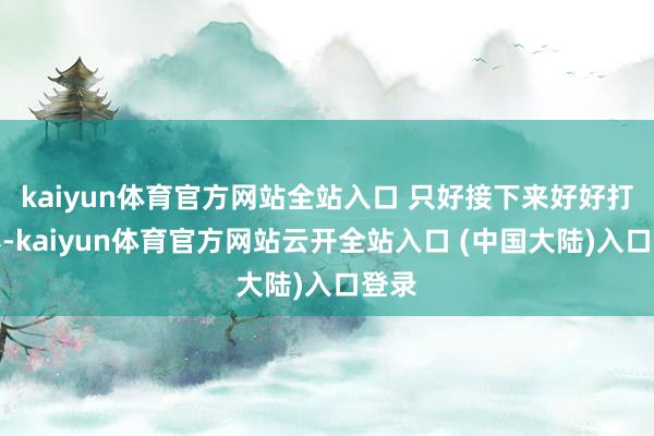 kaiyun体育官方网站全站入口 只好接下来好好打比赛-kaiyun体育官方网站云开全站入口 (中国大陆)入口登录