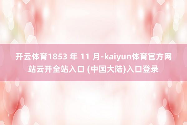 开云体育1853 年 11 月-kaiyun体育官方网站云开全站入口 (中国大陆)入口登录