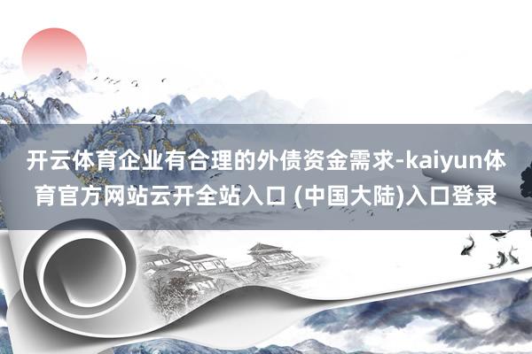 开云体育企业有合理的外债资金需求-kaiyun体育官方网站云开全站入口 (中国大陆)入口登录