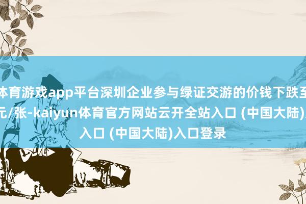 体育游戏app平台深圳企业参与绿证交游的价钱下跌至10至20元/张-kaiyun体育官方网站云开全站入口 (中国大陆)入口登录