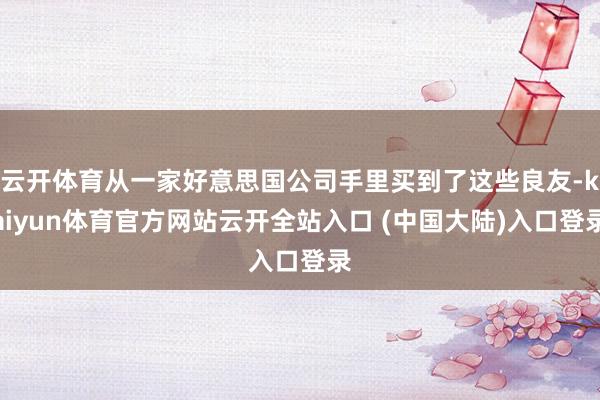 云开体育从一家好意思国公司手里买到了这些良友-kaiyun体育官方网站云开全站入口 (中国大陆)入口登录