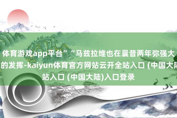 体育游戏app平台”“马兹拉维也在曩昔两年弥强大约给出可靠的发挥-kaiyun体育官方网站云开全站入口 (中国大陆)入口登录