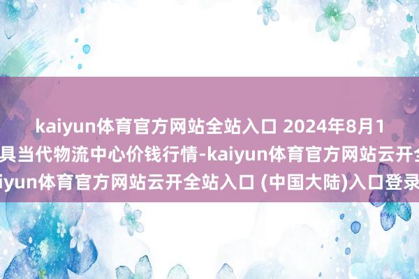 kaiyun体育官方网站全站入口 2024年8月16日河南金牛大别山农家具当代物流中心价钱行情-kaiyun体育官方网站云开全站入口 (中国大陆)入口登录