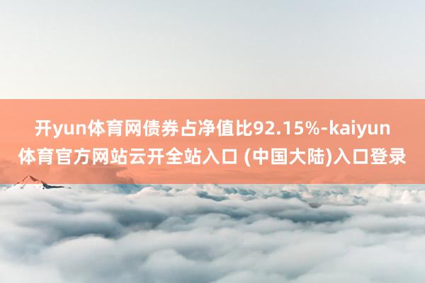 开yun体育网债券占净值比92.15%-kaiyun体育官方网站云开全站入口 (中国大陆)入口登录