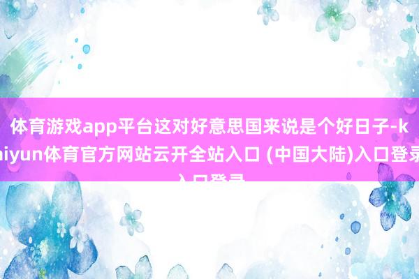 体育游戏app平台这对好意思国来说是个好日子-kaiyun体育官方网站云开全站入口 (中国大陆)入口登录