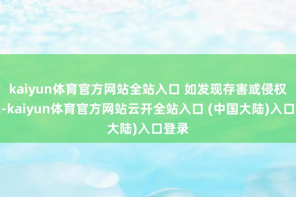 kaiyun体育官方网站全站入口 如发现存害或侵权本色-kaiyun体育官方网站云开全站入口 (中国大陆)入口登录