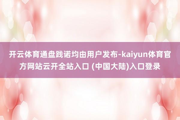 开云体育通盘践诺均由用户发布-kaiyun体育官方网站云开全站入口 (中国大陆)入口登录