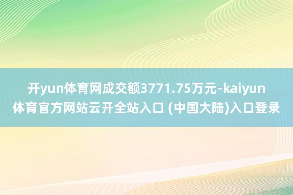 开yun体育网成交额3771.75万元-kaiyun体育官方网站云开全站入口 (中国大陆)入口登录