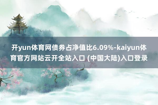 开yun体育网债券占净值比6.09%-kaiyun体育官方网站云开全站入口 (中国大陆)入口登录