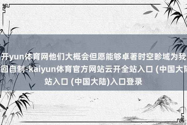 开yun体育网他们大概会但愿能够卓著时空畛域为我方的男儿讨回自制-kaiyun体育官方网站云开全站入口 (中国大陆)入口登录