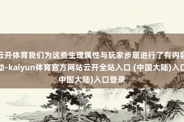 云开体育我们为这些生理属性与玩家步履进行了有内容的联动-kaiyun体育官方网站云开全站入口 (中国大陆)入口登录