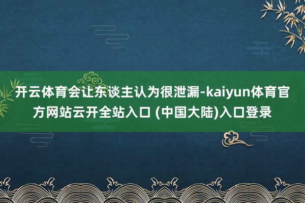 开云体育会让东谈主认为很泄漏-kaiyun体育官方网站云开全站入口 (中国大陆)入口登录