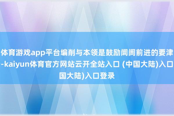 体育游戏app平台编削与本领是鼓励阛阓前进的要津力量-kaiyun体育官方网站云开全站入口 (中国大陆)入口登录