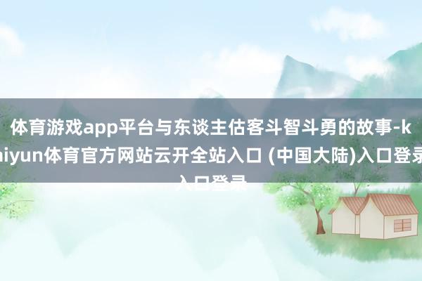 体育游戏app平台与东谈主估客斗智斗勇的故事-kaiyun体育官方网站云开全站入口 (中国大陆)入口登录