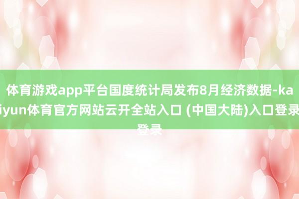 体育游戏app平台国度统计局发布8月经济数据-kaiyun体育官方网站云开全站入口 (中国大陆)入口登录