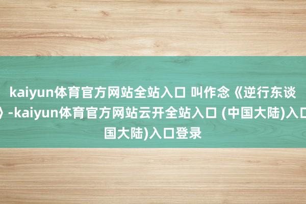 kaiyun体育官方网站全站入口 叫作念《逆行东谈主生》-kaiyun体育官方网站云开全站入口 (中国大陆)入口登录