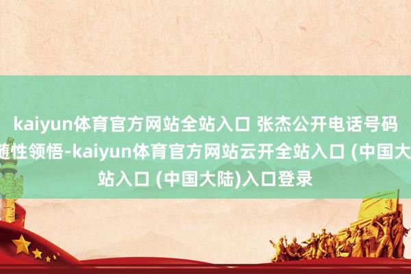 kaiyun体育官方网站全站入口 张杰公开电话号码的设施并非随性领悟-kaiyun体育官方网站云开全站入口 (中国大陆)入口登录