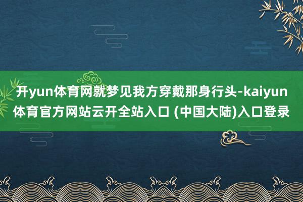 开yun体育网就梦见我方穿戴那身行头-kaiyun体育官方网站云开全站入口 (中国大陆)入口登录