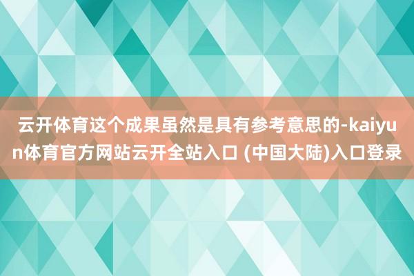 云开体育这个成果虽然是具有参考意思的-kaiyun体育官方网站云开全站入口 (中国大陆)入口登录