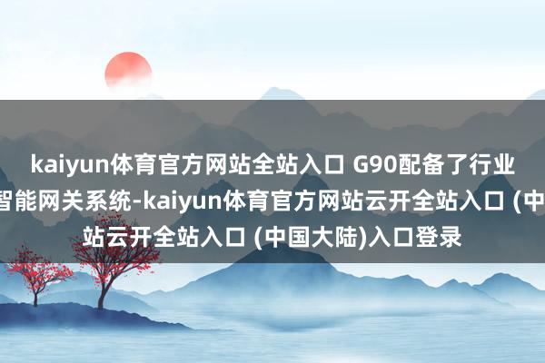 kaiyun体育官方网站全站入口 G90配备了行业首创的后排寂然智能网关系统-kaiyun体育官方网站云开全站入口 (中国大陆)入口登录