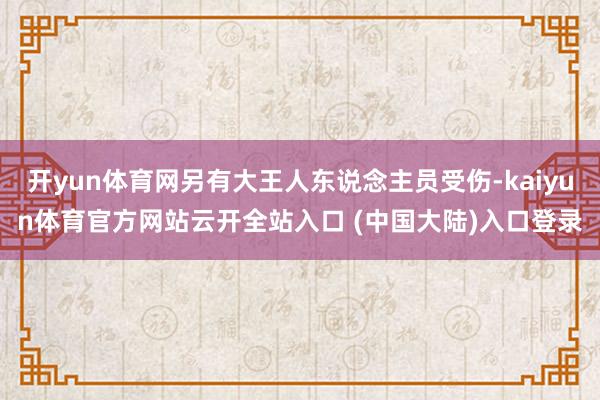 开yun体育网另有大王人东说念主员受伤-kaiyun体育官方网站云开全站入口 (中国大陆)入口登录