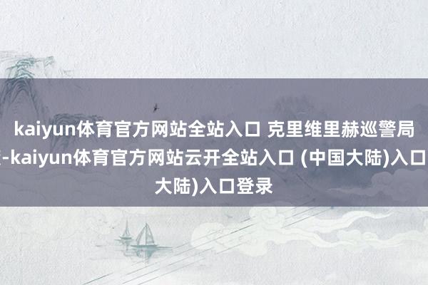 kaiyun体育官方网站全站入口 克里维里赫巡警局遭袭-kaiyun体育官方网站云开全站入口 (中国大陆)入口登录