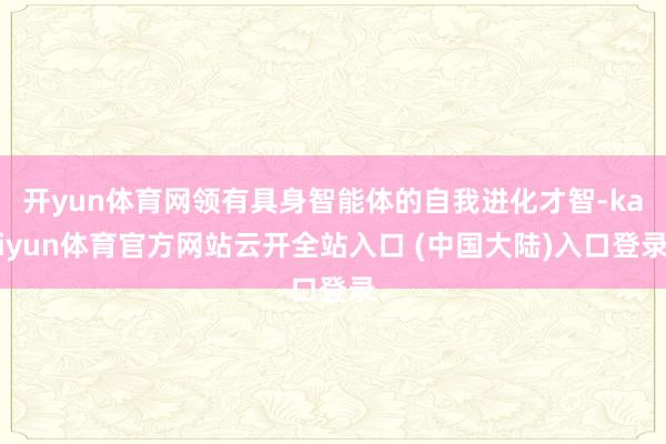 开yun体育网领有具身智能体的自我进化才智-kaiyun体育官方网站云开全站入口 (中国大陆)入口登录