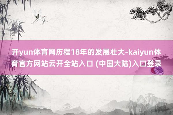 开yun体育网历程18年的发展壮大-kaiyun体育官方网站云开全站入口 (中国大陆)入口登录