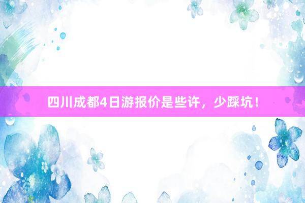 四川成都4日游报价是些许，少踩坑！