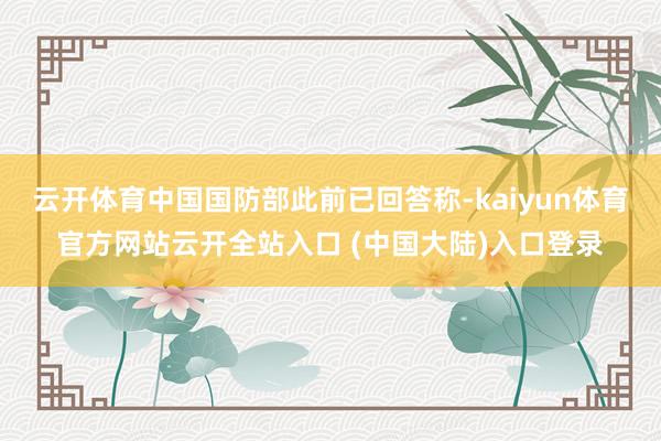 云开体育中国国防部此前已回答称-kaiyun体育官方网站云开全站入口 (中国大陆)入口登录