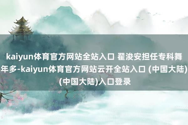 kaiyun体育官方网站全站入口 翟浚安担任专科舞者于今两年多-kaiyun体育官方网站云开全站入口 (中国大陆)入口登录