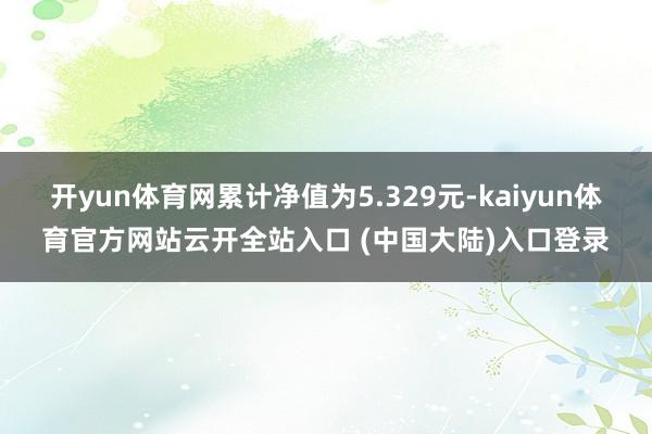 开yun体育网累计净值为5.329元-kaiyun体育官方网站云开全站入口 (中国大陆)入口登录