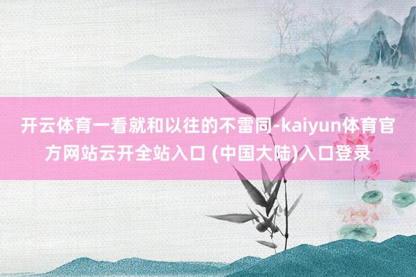 开云体育一看就和以往的不雷同-kaiyun体育官方网站云开全站入口 (中国大陆)入口登录