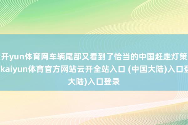 开yun体育网车辆尾部又看到了恰当的中国赶走灯策画-kaiyun体育官方网站云开全站入口 (中国大陆)入口登录