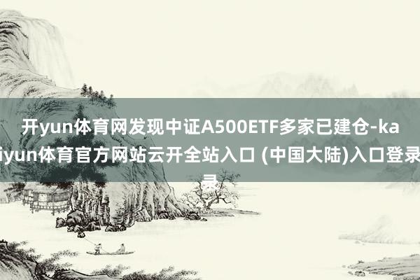 开yun体育网发现中证A500ETF多家已建仓-kaiyun体育官方网站云开全站入口 (中国大陆)入口登录